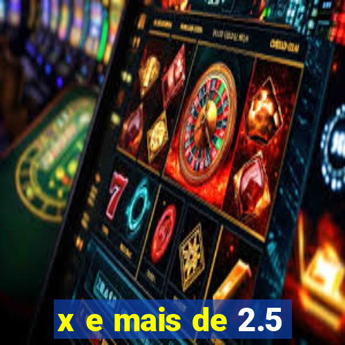 x e mais de 2.5